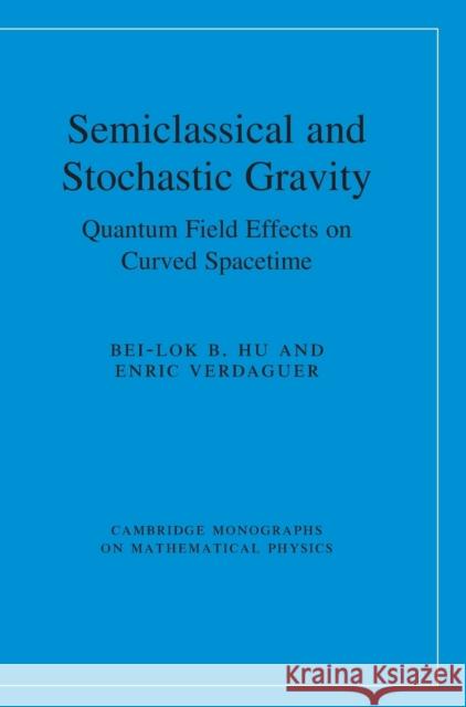 Semiclassical and Stochastic Gravity: Quantum Field Effects on Curved Spacetime Hu, Bei-Lok B. 9780521193573 Cambridge University Press