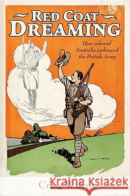 Red Coat Dreaming: How Colonial Australia Embraced the British Army Wilcox, Craig 9780521193603