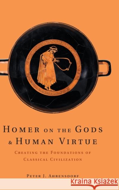 Homer on the Gods and Human Virtue: Creating the Foundations of Classical Civilization Ahrensdorf, Peter J. 9780521193887 CAMBRIDGE UNIVERSITY PRESS