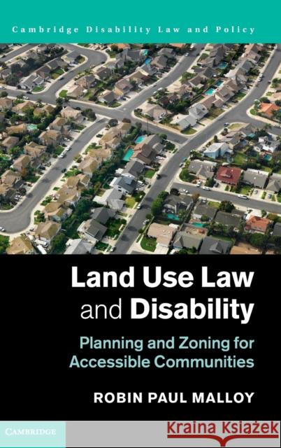 Land Use Law and Disability: Planning and Zoning for Accessible Communities Robin Paul Malloy 9780521193931