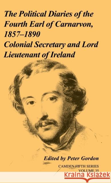 The Political Diaries of the Fourth Earl of Carnarvon, 1857-1890: Volume 35: Colonial Secretary and Lord-Lieutenant of Ireland Gordon, Peter 9780521194051