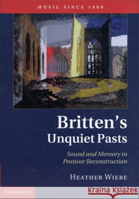 Britten's Unquiet Pasts: Sound and Memory in Postwar Reconstruction Wiebe, Heather 9780521194679