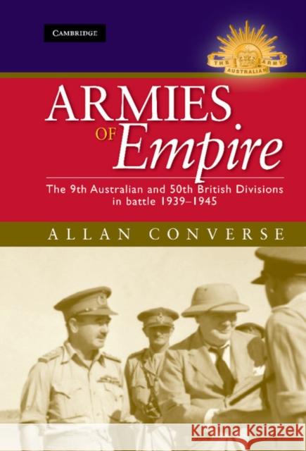 Armies of Empire: The 9th Australian and 50th British Divisions in Battle 1939-1945 Converse, Allan 9780521194808