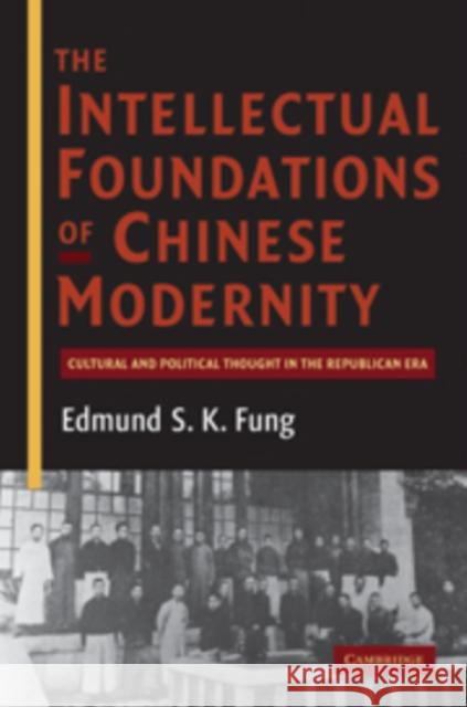The Intellectual Foundations of Chinese Modernity: Cultural and Political Thought in the Republican Era Fung, Edmund S. K. 9780521195119 0