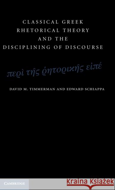 Classical Greek Rhetorical Theory and the Disciplining of Discourse David M Timmerman 9780521195188