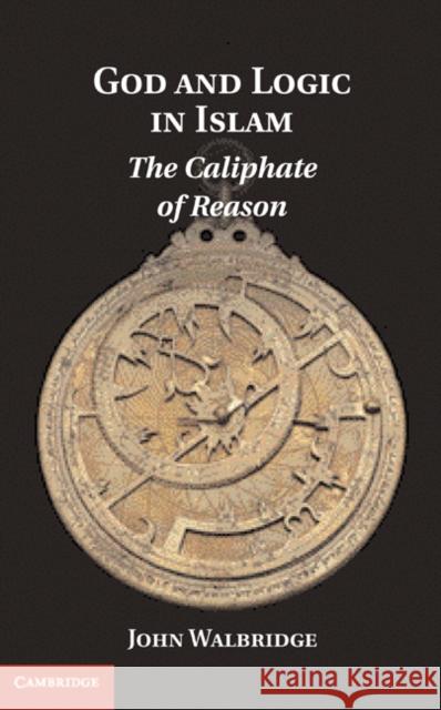 God and Logic in Islam: The Caliphate of Reason Walbridge, John 9780521195348 0