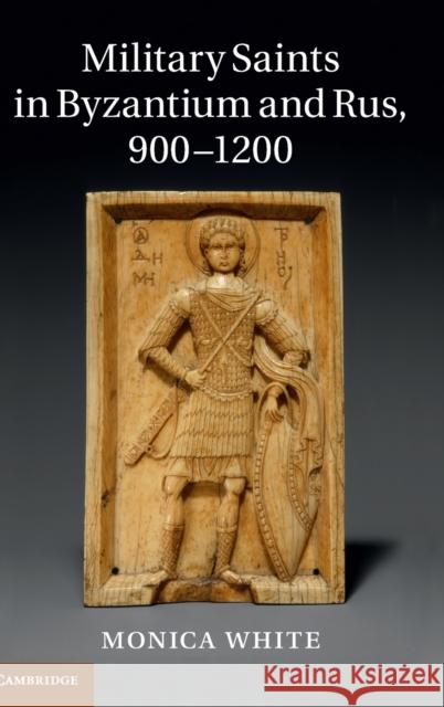 Military Saints in Byzantium and Rus, 900-1200 Monica White 9780521195645