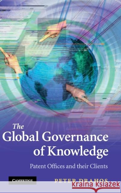 The Global Governance of Knowledge : Patent Offices and their Clients Peter Drahos 9780521195669 Cambridge University Press