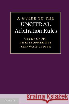 A Guide to the Uncitral Arbitration Rules Croft, Clyde 9780521195720 0