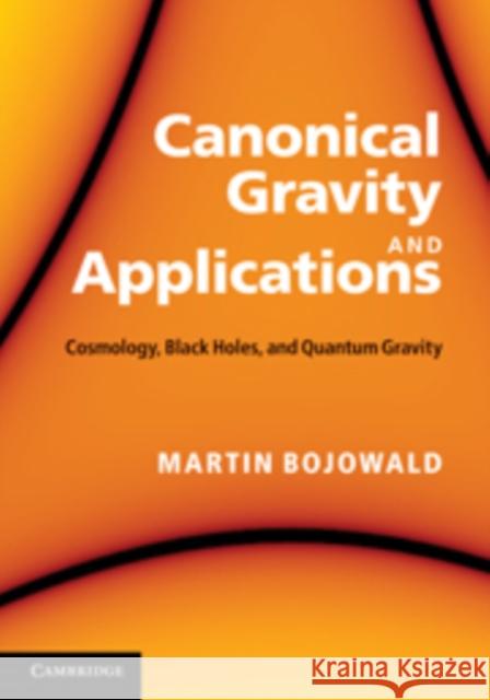 Canonical Gravity and Applications: Cosmology, Black Holes, and Quantum Gravity Bojowald, Martin 9780521195751 0