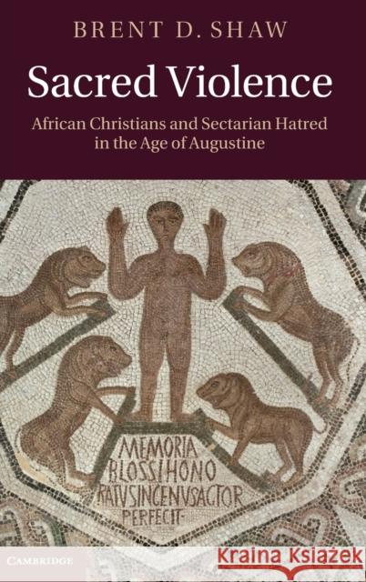 Sacred Violence: African Christians and Sectarian Hatred in the Age of Augustine Shaw, Brent D. 9780521196055 Cambridge University Press