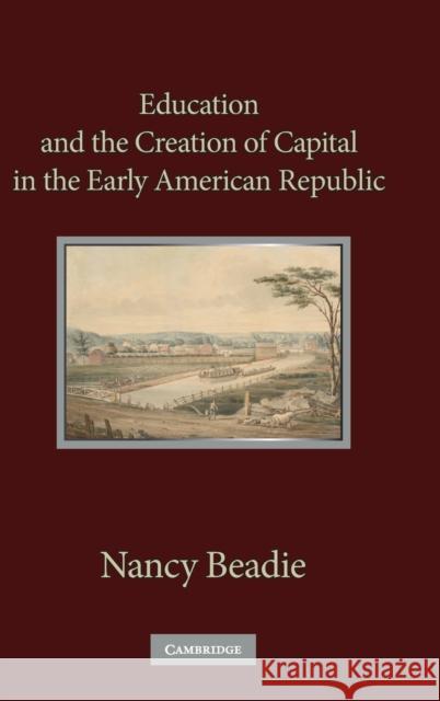 Education and the Creation of Capital in the Early American Republic Nancy Beadie 9780521196284 Cambridge University Press