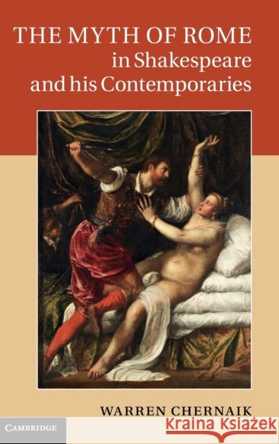 The Myth of Rome in Shakespeare and his Contemporaries Warren Chernaik 9780521196567 Cambridge University Press