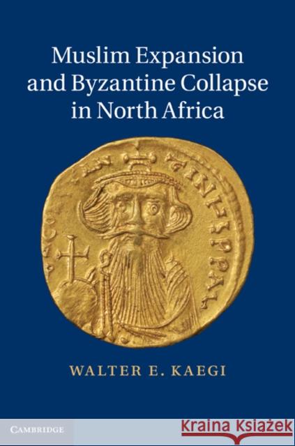 Muslim Expansion and Byzantine Collapse in North Africa Kaegi Walte 9780521196772