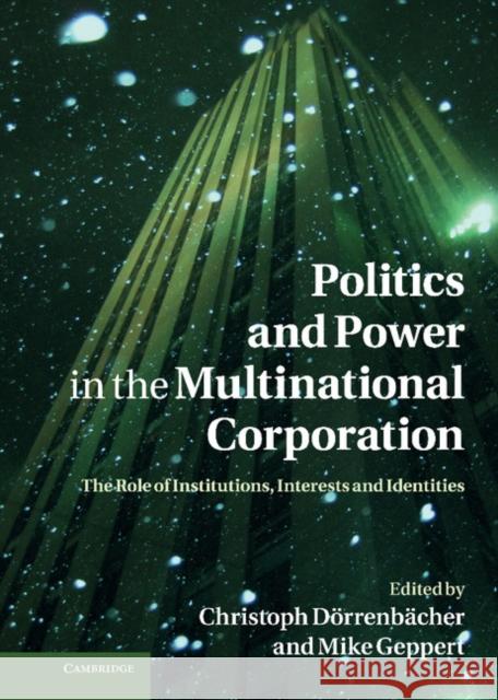 Politics and Power in the Multinational Corporation: The Role of Institutions, Interests and Identities Dörrenbächer, Christoph 9780521197175 0