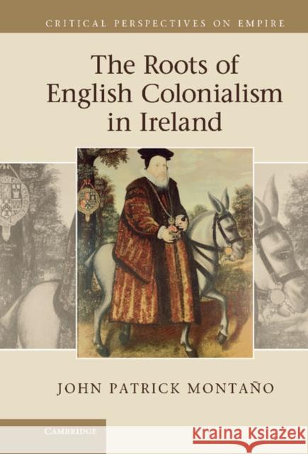 The Roots of English Colonialism in Ireland John Patrick Mont 9780521198288 Cambridge University Press