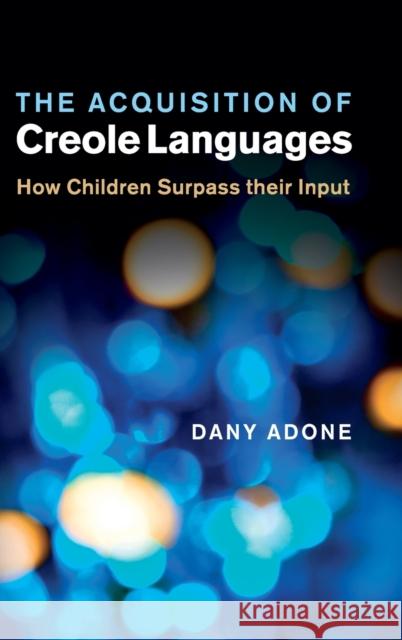 The Acquisition of Creole Languages: How Children Surpass Their Input Adone, Dany 9780521199650 0