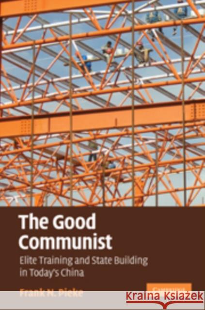 The Good Communist: Elite Training and State Building in Today's China Pieke, Frank N. 9780521199902