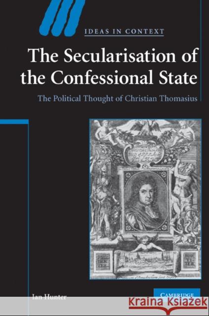 The Secularisation of the Confessional State: The Political Thought of Christian Thomasius Hunter, Ian 9780521200837 Cambridge University Press