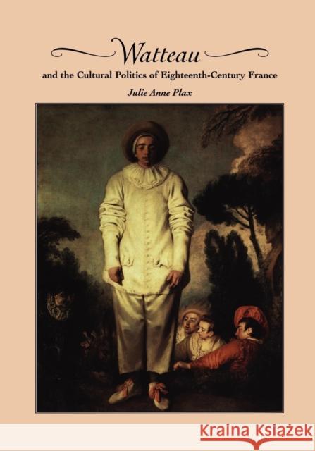 Watteau and the Cultural Politics of Eighteenth-Century France Julie Anne Plax 9780521200844 Cambridge University Press