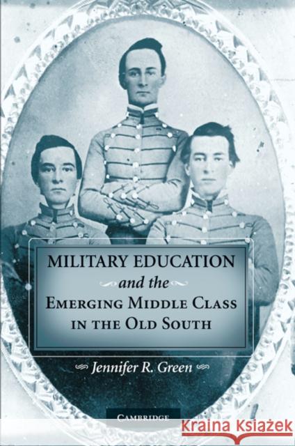 Military Education and the Emerging Middle Class in the Old South Jennifer R. Green 9780521201285 Cambridge University Press