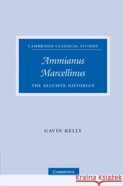 Ammianus Marcellinus: The Allusive Historian Kelly, Gavin 9780521203593
