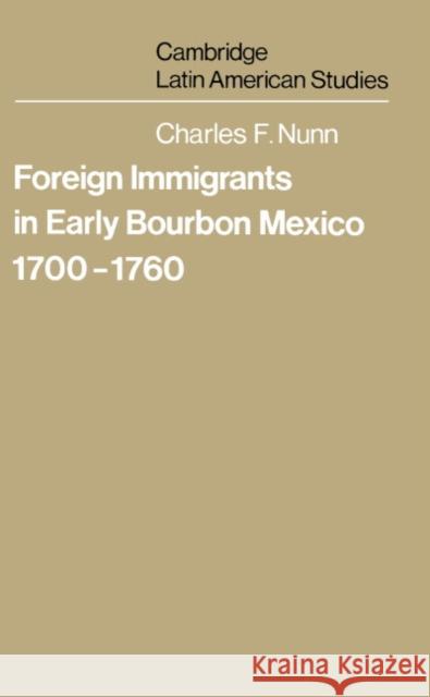 Foreign Immigrants in Early Bourbon Mexico, 1700-1760 Charles F. Nunn 9780521220514 Cambridge University Press