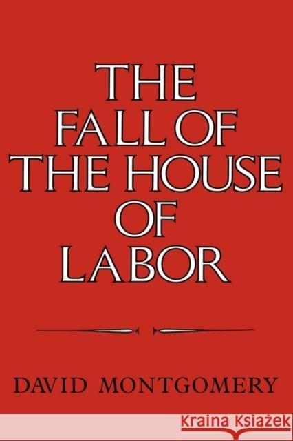 The Fall of the House of Labor: The Workplace, the State, and American Labor Activism, 1865-1925 Montgomery, David 9780521225793