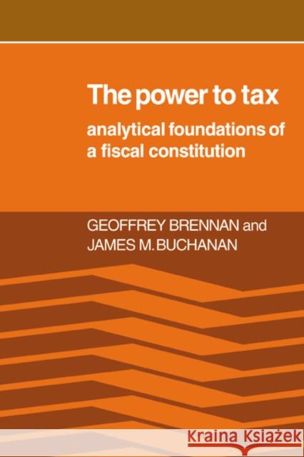 The Power to Tax: Analytic Foundations of a Fiscal Constitution Brennan, Geoffrey 9780521233293 CAMBRIDGE UNIVERSITY PRESS