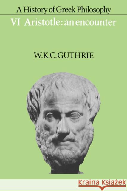 A History of Greek Philosophy: Volume 6, Aristotle: An Encounter Guthrie W K C 9780521235730 Cambridge University Press