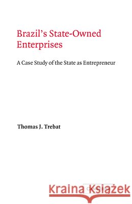 Brazil's State-Owned Enterprises: A Case Study of the State as Entrepreneur Trebat, Thomas J. 9780521237161 Cambridge University Press