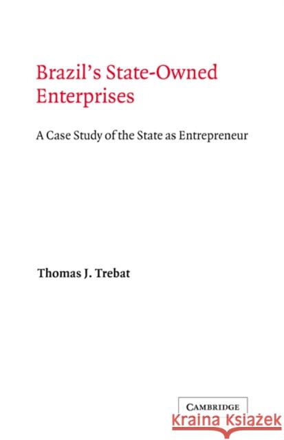 Brazil's State-Owned Enterprises: A Case Study of the State as Entrepreneur Trebat, Thomas J. 9780521237161 Cambridge University Press