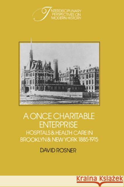 A Once Charitable Enterprise: Hospitals and Health Care in Brooklyn and New York 1885-1915 Rosner, David 9780521242172 CAMBRIDGE UNIVERSITY PRESS