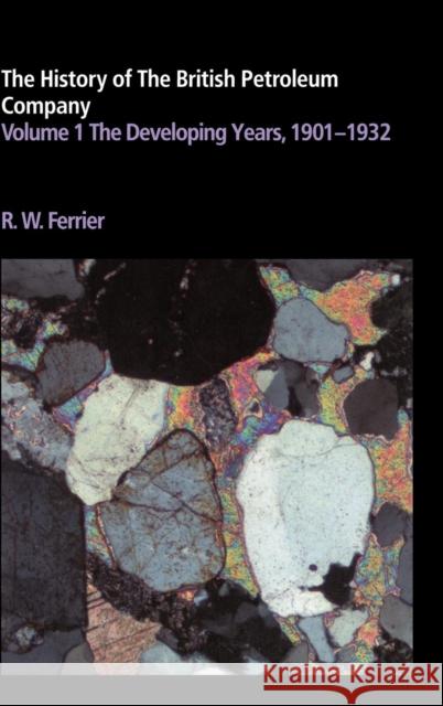 The History of the British Petroleum Company: Volume 1, the Developing Years, 1901-1932 Ferrier, Ronald W. 9780521246477 CAMBRIDGE UNIVERSITY PRESS