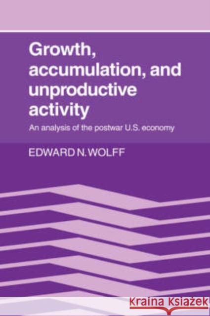 Growth, Accumulation, and Unproductive Activity: An Analysis of the Postwar Us Economy Wolff, Edward N. 9780521251518 Cambridge University Press