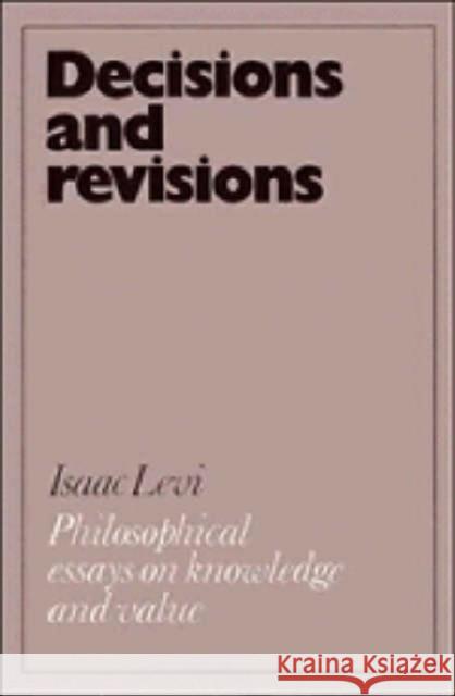 Decisions and Revisions: Philosophical Essays on Knowledge and Value Levi, Isaac 9780521254571 CAMBRIDGE UNIVERSITY PRESS