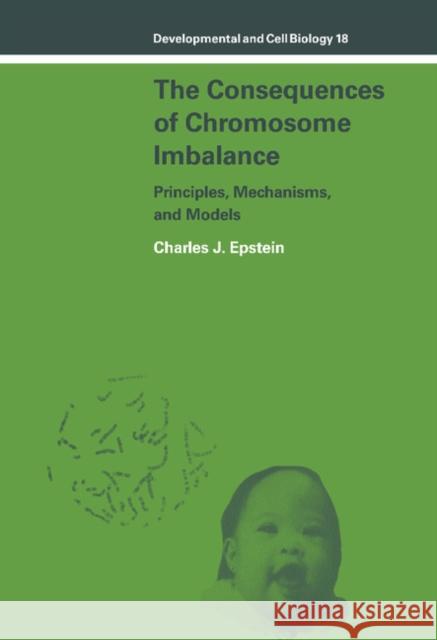 The Consequences of Chromosome Imbalance: Principles, Mechanisms, and Models Epstein, Charles J. 9780521254649 CAMBRIDGE UNIVERSITY PRESS