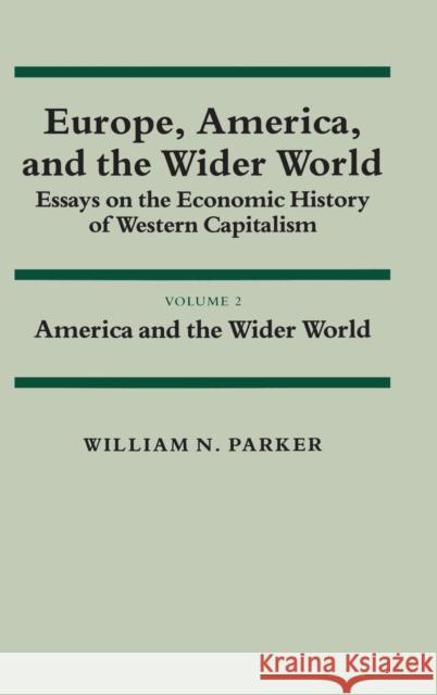 Europe, America, and the Wider World: Volume 2, America and the Wider World: Essays on the Economic History of Western Capitalism Parker, William N. 9780521254663