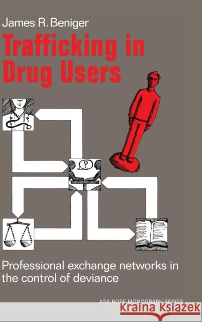 Trafficking in Drug Users: Professional Exchange Networks in the Control of Deviance Beniger, James Ralph 9780521257534 CAMBRIDGE UNIVERSITY PRESS