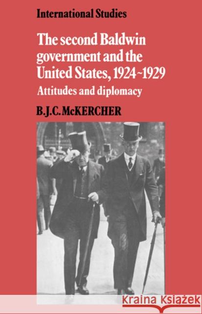 The Second Baldwin Government and the United States, 1924–1929: Attitudes and Diplomacy B. J. C. McKercher 9780521258029 Cambridge University Press