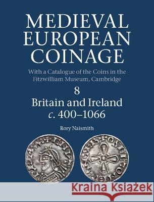 Medieval European Coinage, Volume 8: Britain and Ireland C.400-1066 Rory Naismith 9780521260169 Cambridge University Press