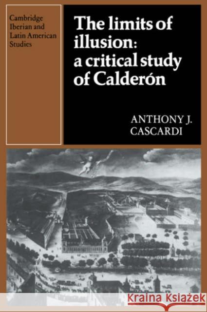 The Limits of Illusion: A Critical Study of Calderón Anthony J. Cascardi 9780521262811 Cambridge University Press