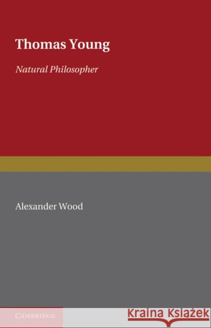 Thomas Young: Natural Philosopher 1773-1829 Alexander Wood Frank Oldham Charles E. Raven 9780521263764