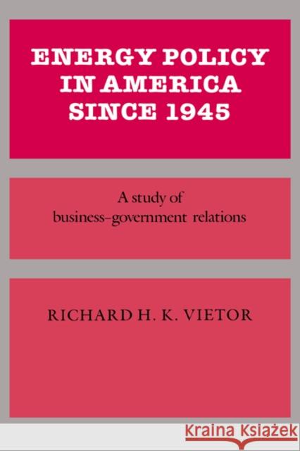 Energy Policy in America Since 1945: A Study of Business-Government Relations Vietor, Richard H. K. 9780521266581 CAMBRIDGE UNIVERSITY PRESS