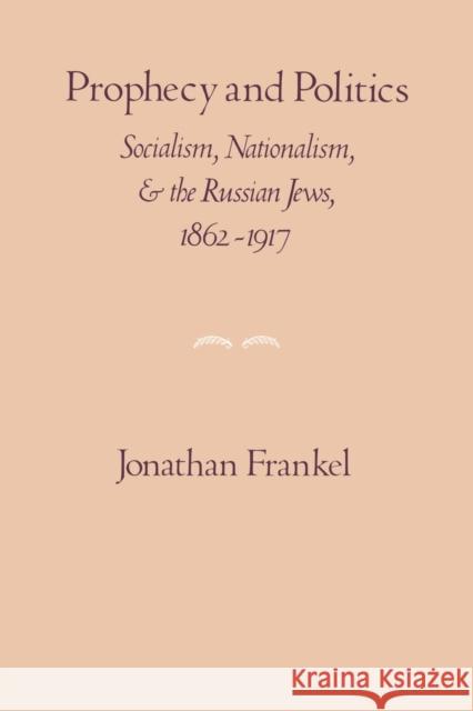 Prophecy and Politics: Socialism, Nationalism, and the Russian Jews, 1862-1917 Frankel, Jonathan 9780521269193 Cambridge University Press