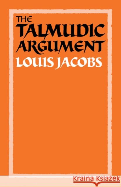 The Talmudic Argument: A Study in Talmudic Reasoning and Methodology Jacobs, Louis 9780521269483