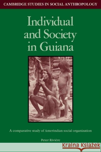 Individual and Society in Guiana: A Comparative Study of Amerindian Social Organisation Riviere, Peter 9780521269971 Cambridge University Press