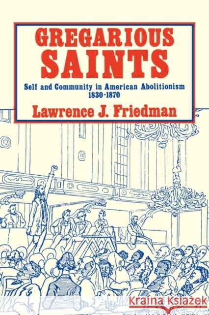 Gregarious Saints: Self and Community in Antebellum American Abolitionism, 1830 1870 Friedman, Lawrence J. 9780521270151