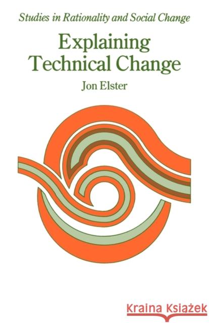 Explaining Technical Change: A Case Study in the Philosophy of Science Elster, Jon 9780521270724 Cambridge University Press