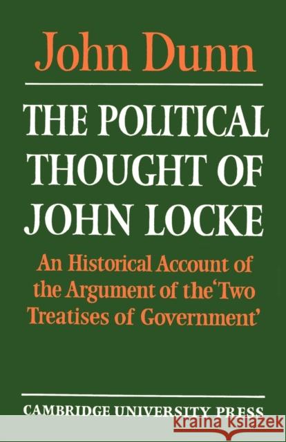 The Political Thought of John Locke: An Historical Account of the Argument of the 'Two Treatises of Government' Dunn, John 9780521271394 Cambridge University Press